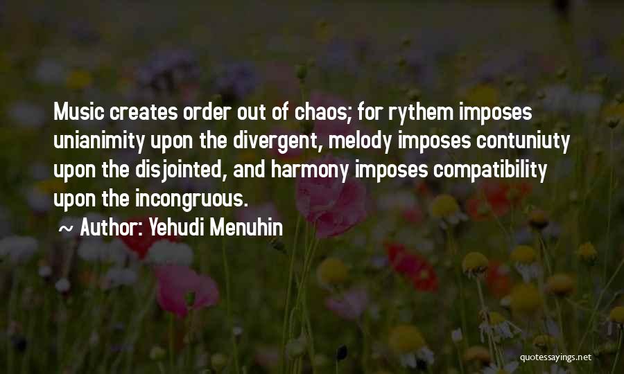 Yehudi Menuhin Quotes: Music Creates Order Out Of Chaos; For Rythem Imposes Unianimity Upon The Divergent, Melody Imposes Contuniuty Upon The Disjointed, And