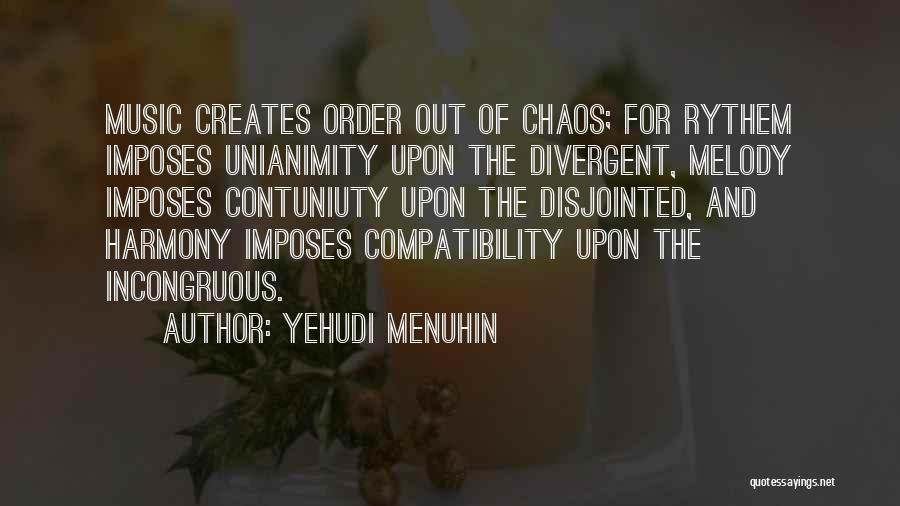 Yehudi Menuhin Quotes: Music Creates Order Out Of Chaos; For Rythem Imposes Unianimity Upon The Divergent, Melody Imposes Contuniuty Upon The Disjointed, And