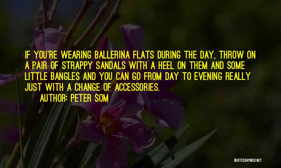 Peter Som Quotes: If You're Wearing Ballerina Flats During The Day, Throw On A Pair Of Strappy Sandals With A Heel On Them