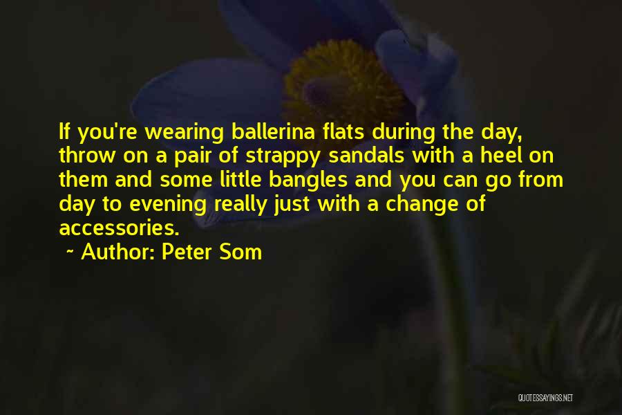 Peter Som Quotes: If You're Wearing Ballerina Flats During The Day, Throw On A Pair Of Strappy Sandals With A Heel On Them