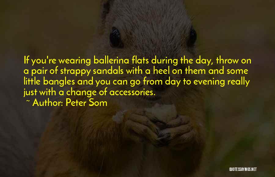Peter Som Quotes: If You're Wearing Ballerina Flats During The Day, Throw On A Pair Of Strappy Sandals With A Heel On Them