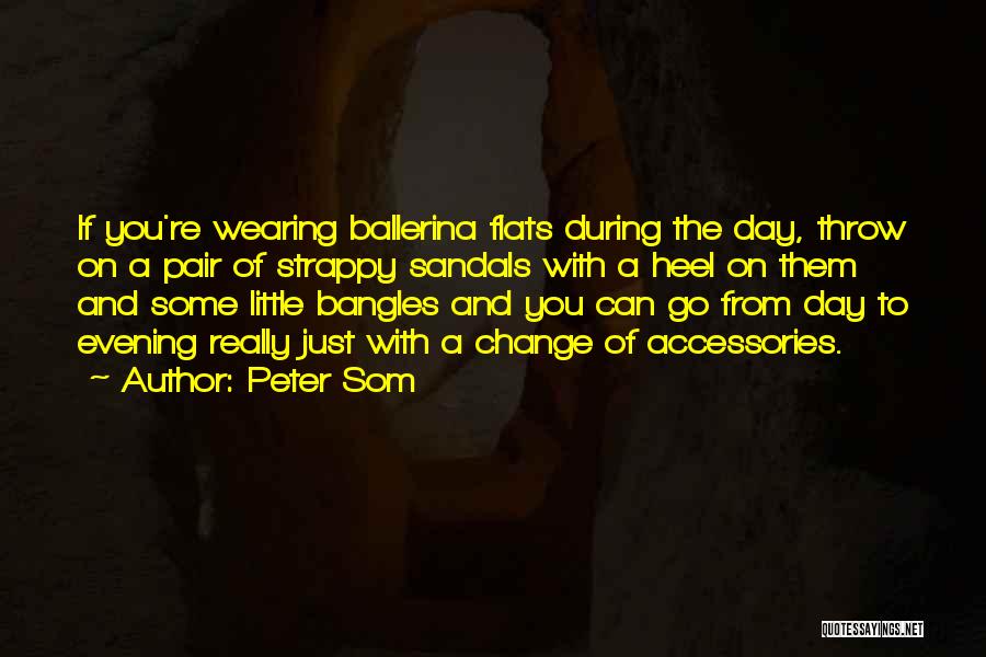 Peter Som Quotes: If You're Wearing Ballerina Flats During The Day, Throw On A Pair Of Strappy Sandals With A Heel On Them