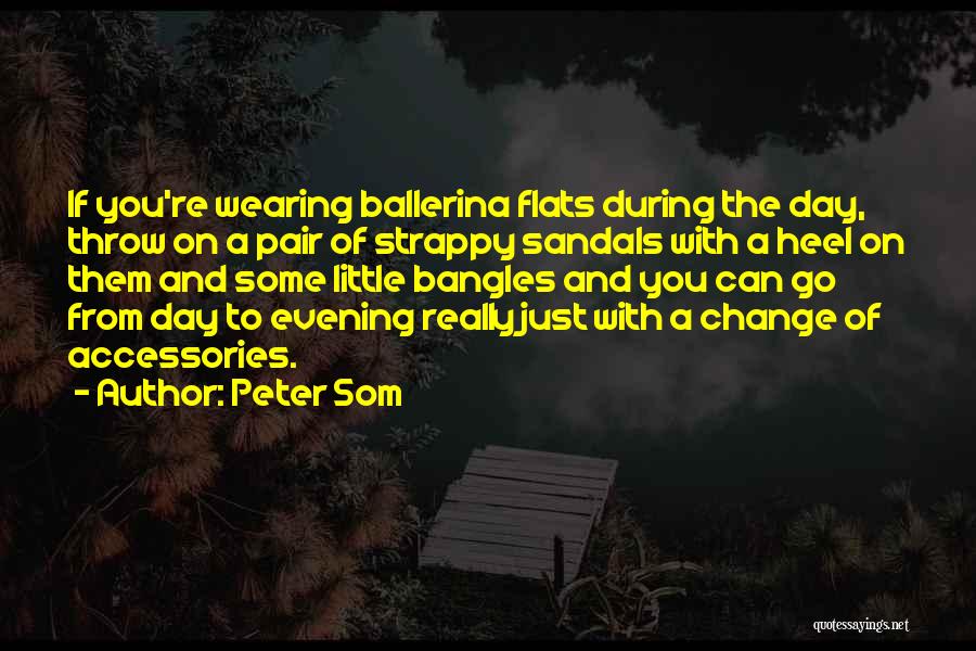 Peter Som Quotes: If You're Wearing Ballerina Flats During The Day, Throw On A Pair Of Strappy Sandals With A Heel On Them