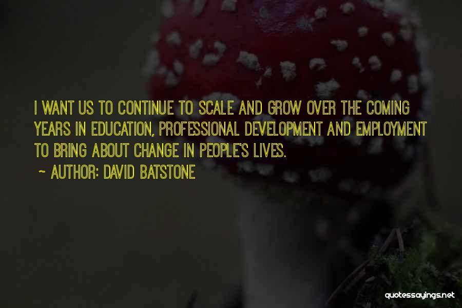 David Batstone Quotes: I Want Us To Continue To Scale And Grow Over The Coming Years In Education, Professional Development And Employment To