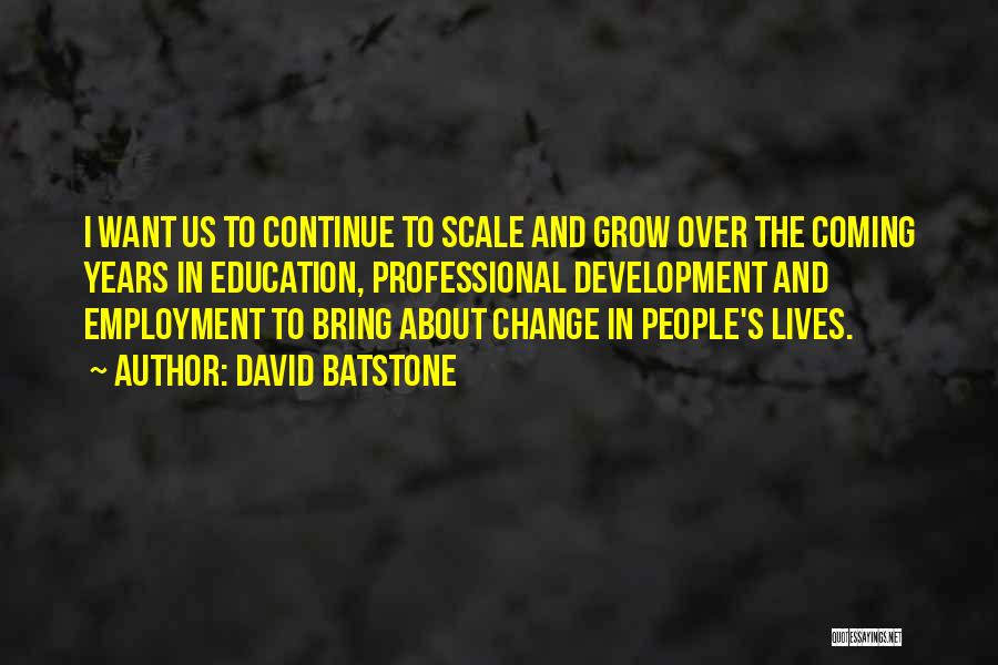 David Batstone Quotes: I Want Us To Continue To Scale And Grow Over The Coming Years In Education, Professional Development And Employment To