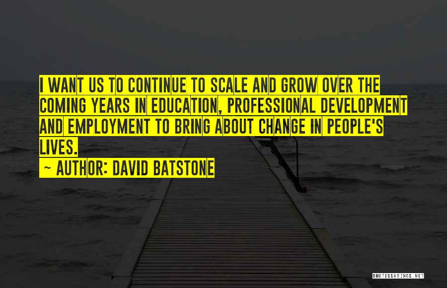 David Batstone Quotes: I Want Us To Continue To Scale And Grow Over The Coming Years In Education, Professional Development And Employment To