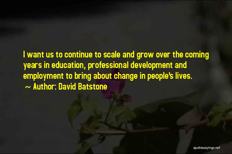 David Batstone Quotes: I Want Us To Continue To Scale And Grow Over The Coming Years In Education, Professional Development And Employment To