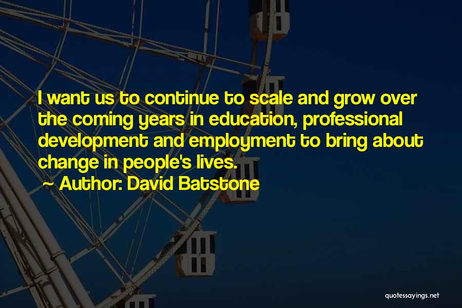 David Batstone Quotes: I Want Us To Continue To Scale And Grow Over The Coming Years In Education, Professional Development And Employment To