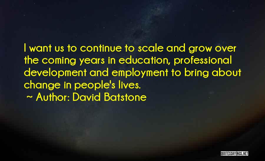 David Batstone Quotes: I Want Us To Continue To Scale And Grow Over The Coming Years In Education, Professional Development And Employment To