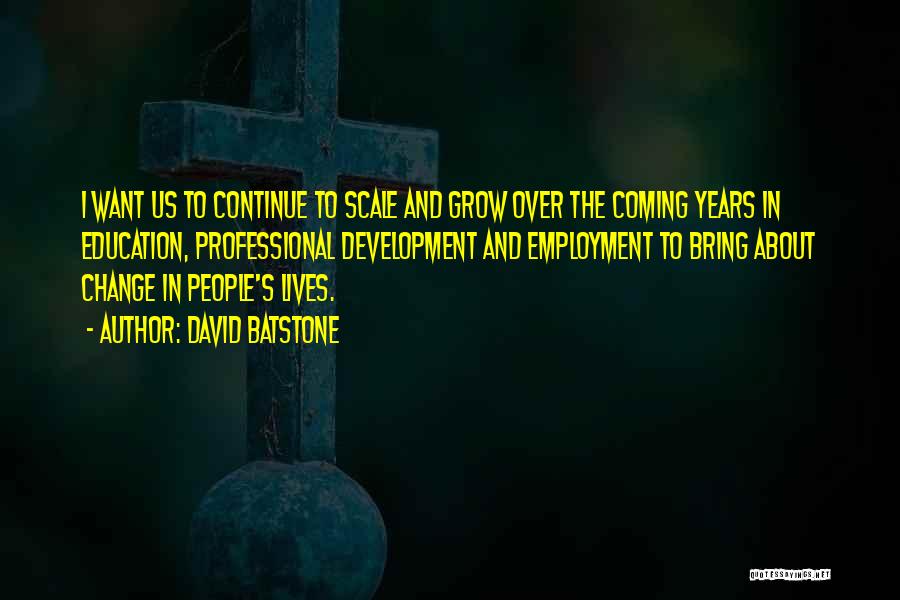David Batstone Quotes: I Want Us To Continue To Scale And Grow Over The Coming Years In Education, Professional Development And Employment To