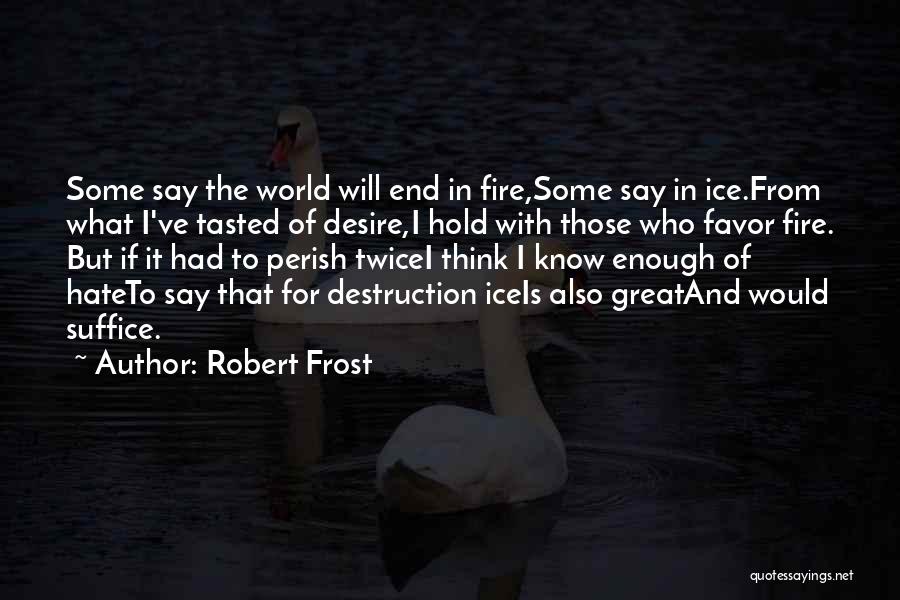 Robert Frost Quotes: Some Say The World Will End In Fire,some Say In Ice.from What I've Tasted Of Desire,i Hold With Those Who