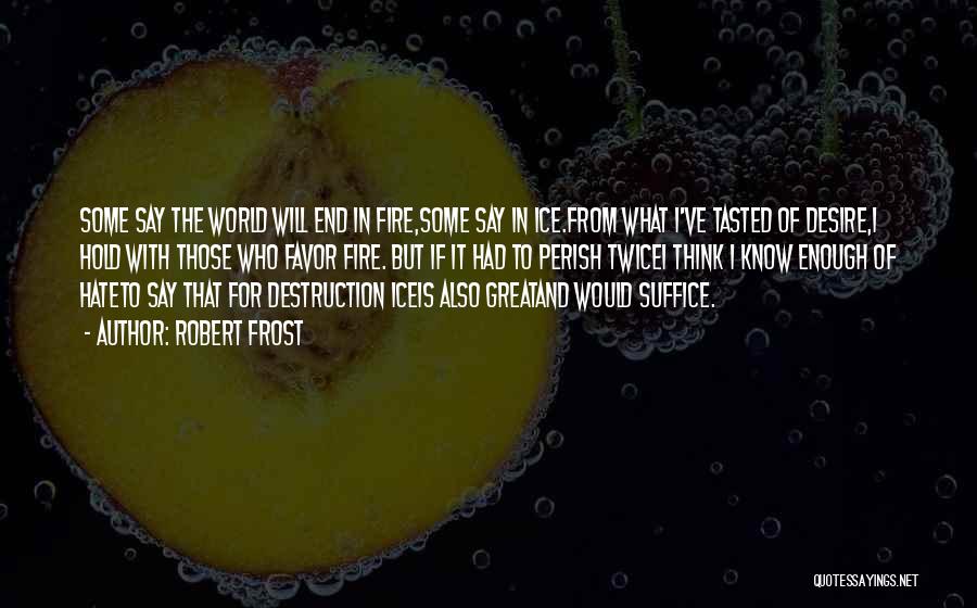 Robert Frost Quotes: Some Say The World Will End In Fire,some Say In Ice.from What I've Tasted Of Desire,i Hold With Those Who