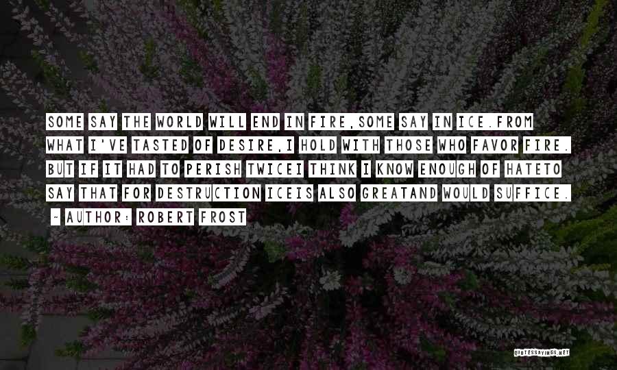 Robert Frost Quotes: Some Say The World Will End In Fire,some Say In Ice.from What I've Tasted Of Desire,i Hold With Those Who