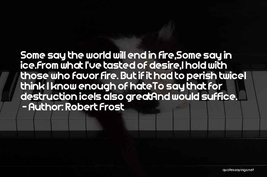 Robert Frost Quotes: Some Say The World Will End In Fire,some Say In Ice.from What I've Tasted Of Desire,i Hold With Those Who