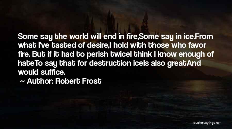 Robert Frost Quotes: Some Say The World Will End In Fire,some Say In Ice.from What I've Tasted Of Desire,i Hold With Those Who