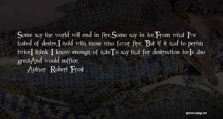 Robert Frost Quotes: Some Say The World Will End In Fire,some Say In Ice.from What I've Tasted Of Desire,i Hold With Those Who