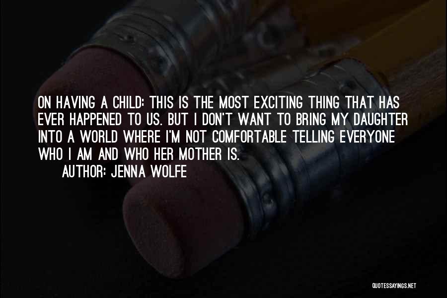 Jenna Wolfe Quotes: On Having A Child: This Is The Most Exciting Thing That Has Ever Happened To Us. But I Don't Want