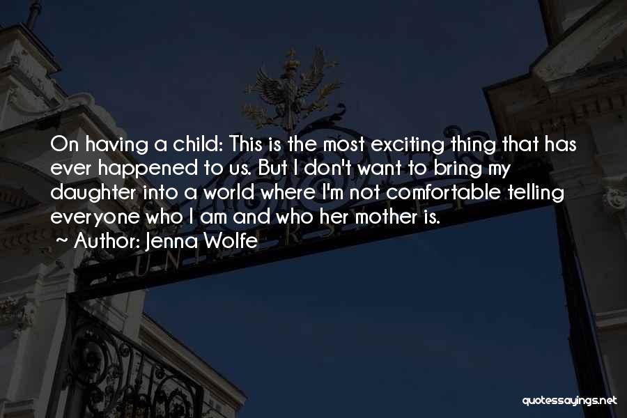 Jenna Wolfe Quotes: On Having A Child: This Is The Most Exciting Thing That Has Ever Happened To Us. But I Don't Want