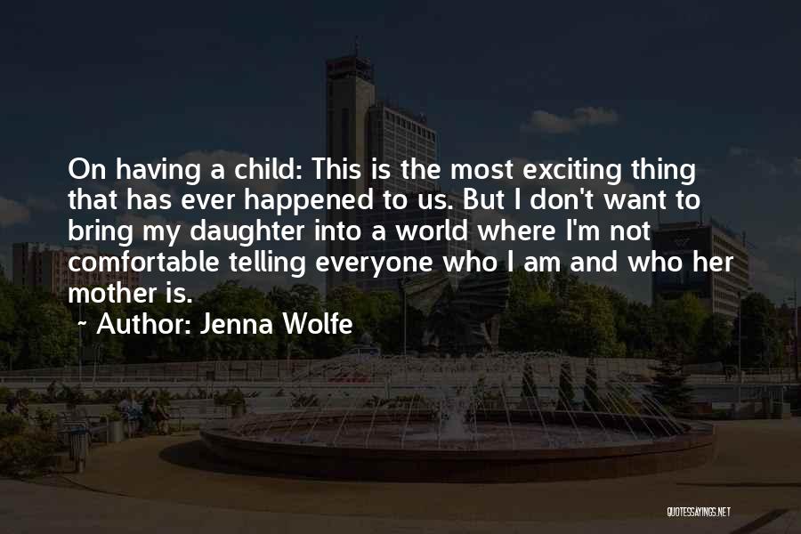 Jenna Wolfe Quotes: On Having A Child: This Is The Most Exciting Thing That Has Ever Happened To Us. But I Don't Want