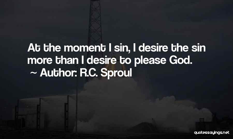 R.C. Sproul Quotes: At The Moment I Sin, I Desire The Sin More Than I Desire To Please God.