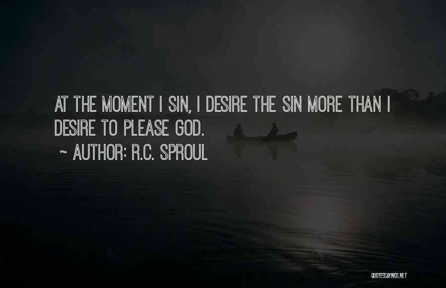 R.C. Sproul Quotes: At The Moment I Sin, I Desire The Sin More Than I Desire To Please God.