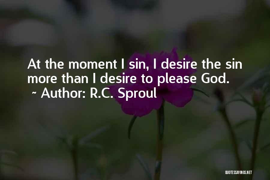 R.C. Sproul Quotes: At The Moment I Sin, I Desire The Sin More Than I Desire To Please God.