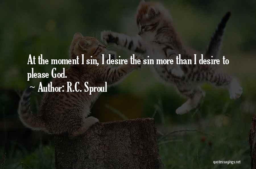 R.C. Sproul Quotes: At The Moment I Sin, I Desire The Sin More Than I Desire To Please God.
