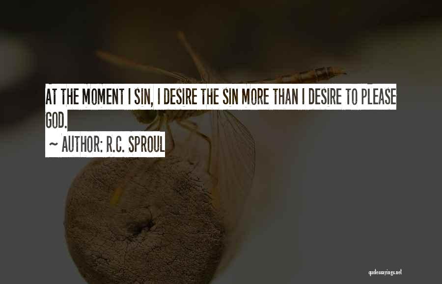 R.C. Sproul Quotes: At The Moment I Sin, I Desire The Sin More Than I Desire To Please God.