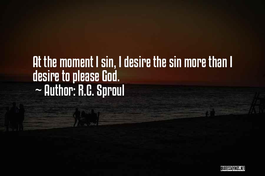 R.C. Sproul Quotes: At The Moment I Sin, I Desire The Sin More Than I Desire To Please God.