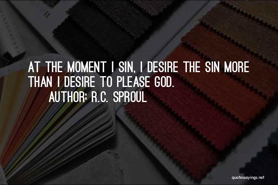 R.C. Sproul Quotes: At The Moment I Sin, I Desire The Sin More Than I Desire To Please God.