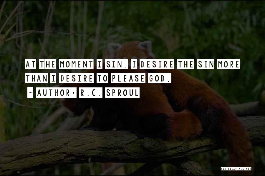 R.C. Sproul Quotes: At The Moment I Sin, I Desire The Sin More Than I Desire To Please God.