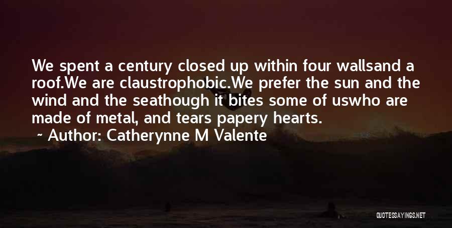 Catherynne M Valente Quotes: We Spent A Century Closed Up Within Four Wallsand A Roof.we Are Claustrophobic.we Prefer The Sun And The Wind And