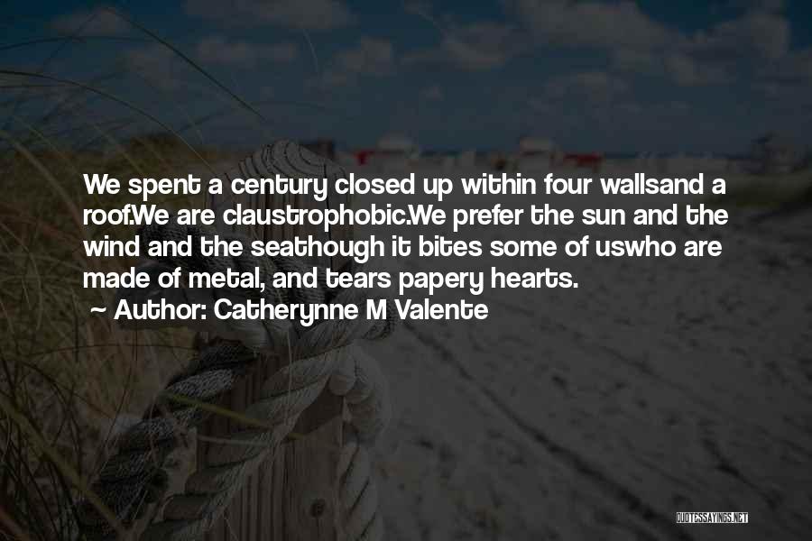Catherynne M Valente Quotes: We Spent A Century Closed Up Within Four Wallsand A Roof.we Are Claustrophobic.we Prefer The Sun And The Wind And