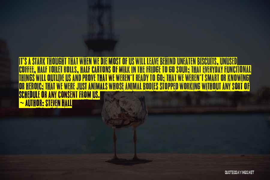 Steven Hall Quotes: It's A Stark Thought That When We Die Most Of Us Will Leave Behind Uneaten Biscuits, Unused Coffee, Half Toilet