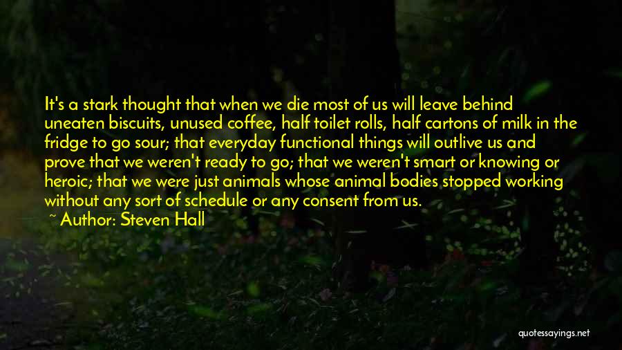 Steven Hall Quotes: It's A Stark Thought That When We Die Most Of Us Will Leave Behind Uneaten Biscuits, Unused Coffee, Half Toilet