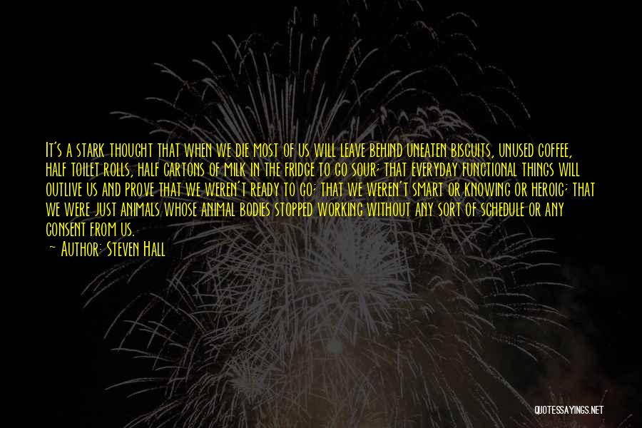 Steven Hall Quotes: It's A Stark Thought That When We Die Most Of Us Will Leave Behind Uneaten Biscuits, Unused Coffee, Half Toilet