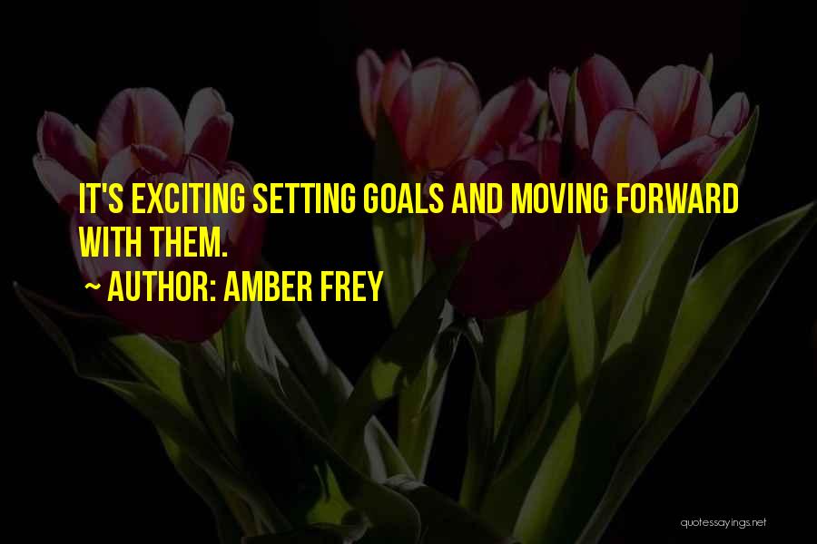 Amber Frey Quotes: It's Exciting Setting Goals And Moving Forward With Them.