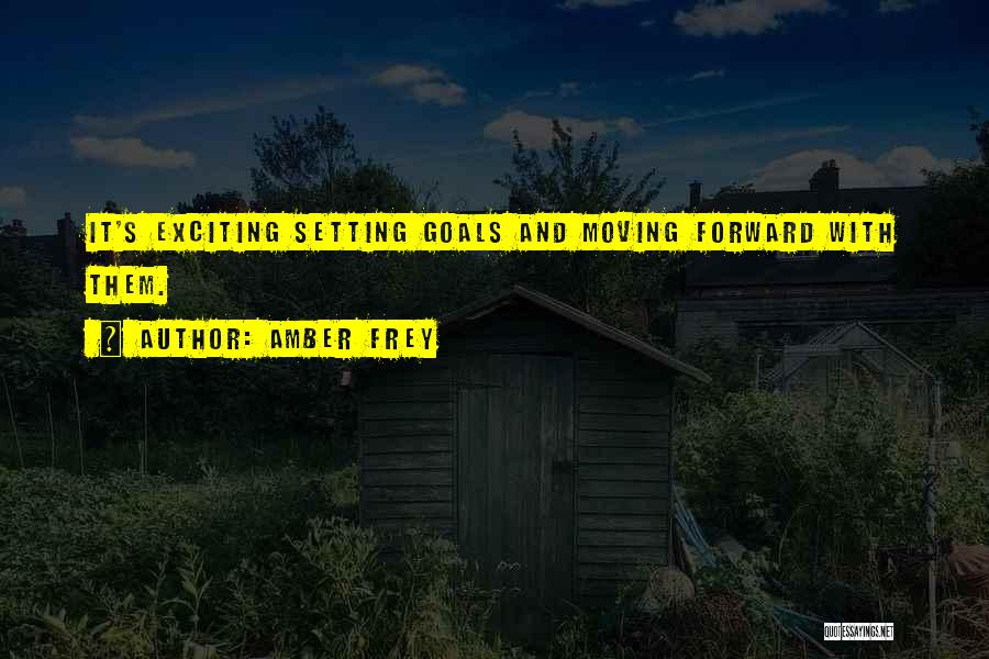 Amber Frey Quotes: It's Exciting Setting Goals And Moving Forward With Them.