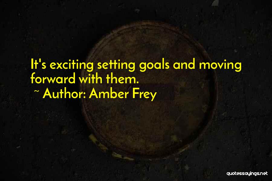 Amber Frey Quotes: It's Exciting Setting Goals And Moving Forward With Them.