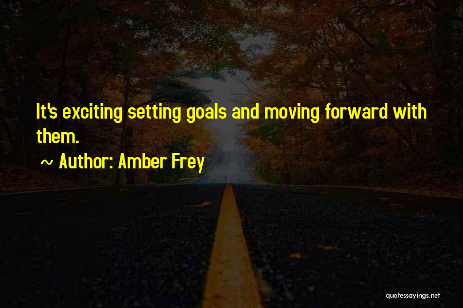 Amber Frey Quotes: It's Exciting Setting Goals And Moving Forward With Them.