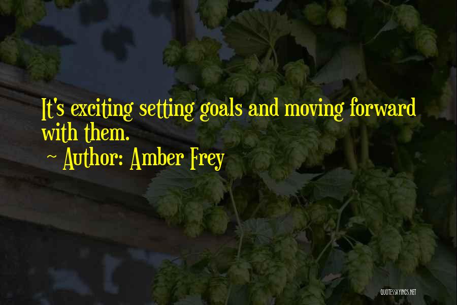 Amber Frey Quotes: It's Exciting Setting Goals And Moving Forward With Them.