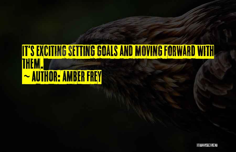 Amber Frey Quotes: It's Exciting Setting Goals And Moving Forward With Them.