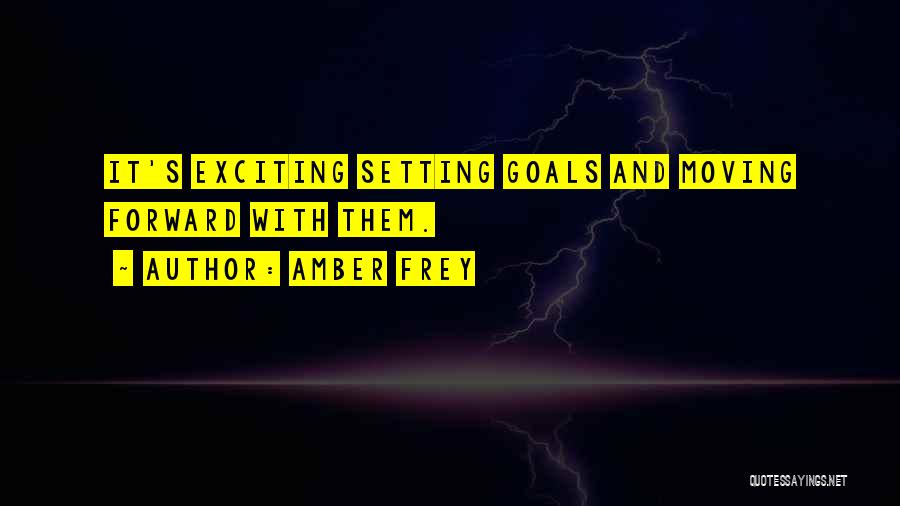 Amber Frey Quotes: It's Exciting Setting Goals And Moving Forward With Them.