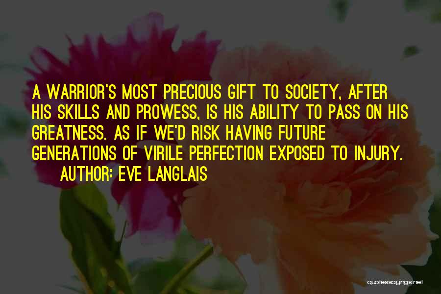 Eve Langlais Quotes: A Warrior's Most Precious Gift To Society, After His Skills And Prowess, Is His Ability To Pass On His Greatness.