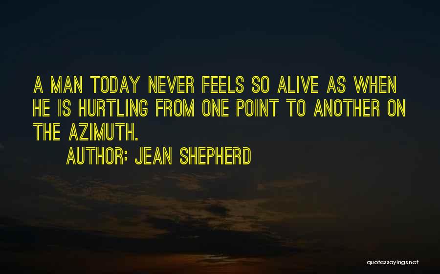 Jean Shepherd Quotes: A Man Today Never Feels So Alive As When He Is Hurtling From One Point To Another On The Azimuth.