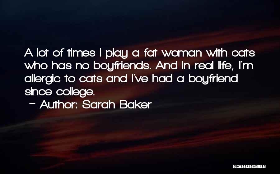 Sarah Baker Quotes: A Lot Of Times I Play A Fat Woman With Cats Who Has No Boyfriends. And In Real Life, I'm