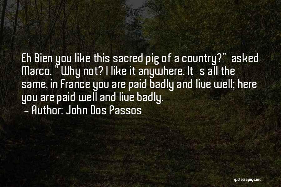 John Dos Passos Quotes: Eh Bien You Like This Sacred Pig Of A Country? Asked Marco. Why Not? I Like It Anywhere. It's All