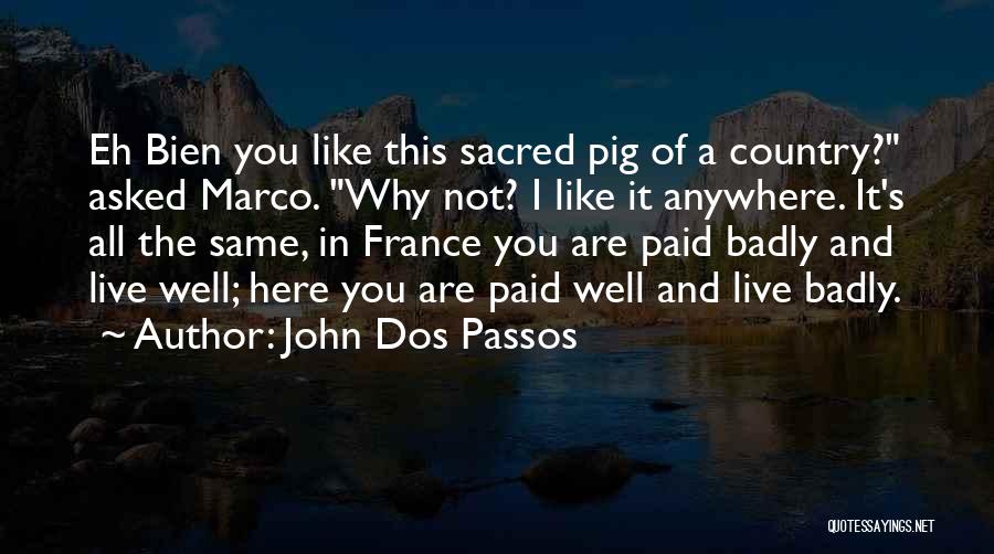 John Dos Passos Quotes: Eh Bien You Like This Sacred Pig Of A Country? Asked Marco. Why Not? I Like It Anywhere. It's All