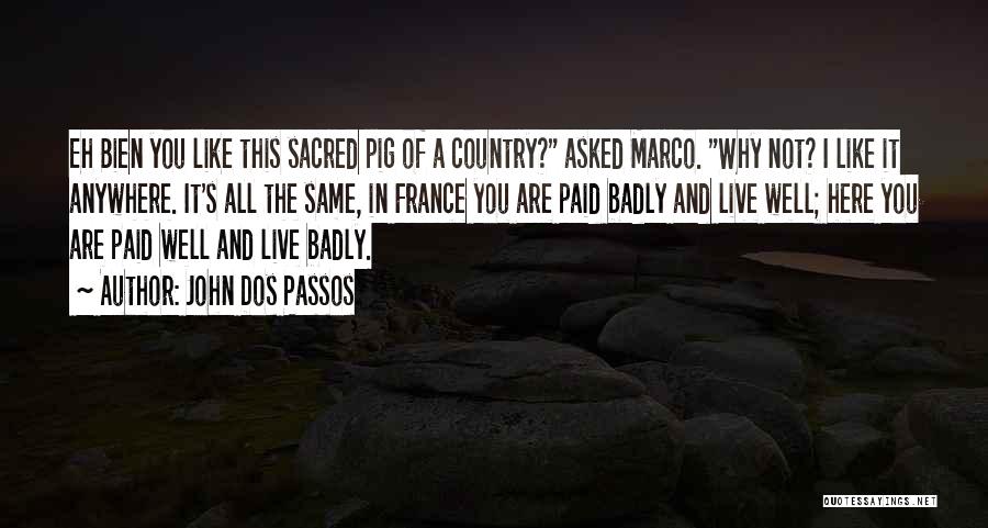 John Dos Passos Quotes: Eh Bien You Like This Sacred Pig Of A Country? Asked Marco. Why Not? I Like It Anywhere. It's All