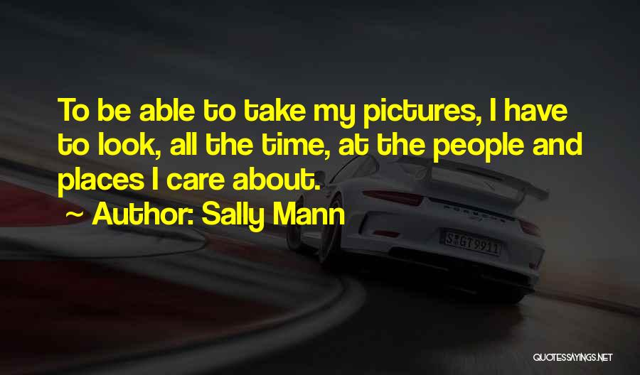 Sally Mann Quotes: To Be Able To Take My Pictures, I Have To Look, All The Time, At The People And Places I